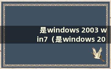 是windows 2003 win7（是windows 2003 xp）